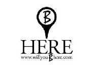 B HERE WWW.WILLYOUBHERE.COM