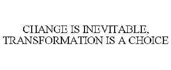 CHANGE IS INEVITABLE, TRANSFORMATION ISA CHOICE