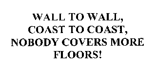 WALL TO WALL, COAST TO COAST, NOBODY COVERS MORE FLOORS!