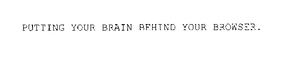 PUTTING YOUR BRAIN BEHIND YOUR BROWSER.