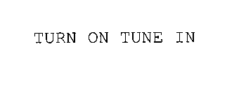 TURN ON TUNE IN