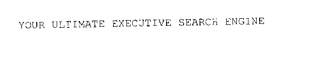 YOUR ULTIMATE EXECUTIVE SEARCH ENGINE