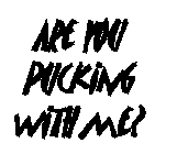 ARE YOU PUCKING WITH ME?