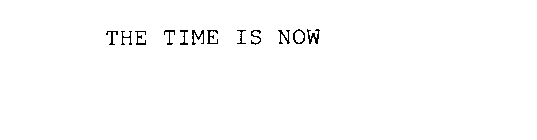 THE TIME IS NOW