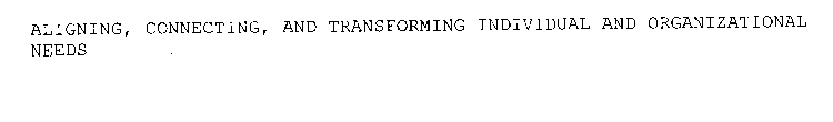 ALIGNING, CONNECTING, AND TRANSFORMING INDIVIDUAL AND ORGANIZATIONAL NEEDS