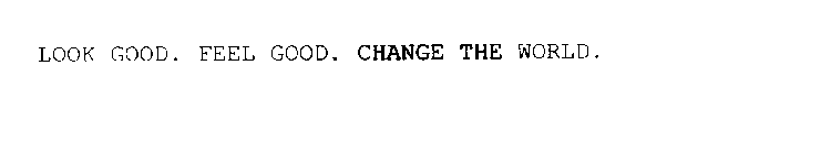 LOOK GOOD. FEEL GOOD. CHANGE THE WORLD.