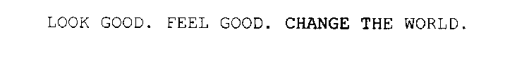 LOOK GOOD. FEEL GOOD. CHANGE THE WORLD.