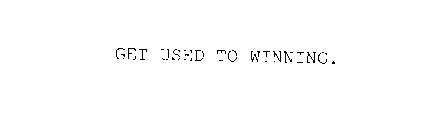 GET USED TO WINNING.