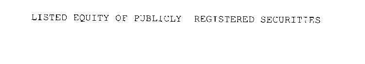 LISTED EQUITY OF PUBLICLY REGISTERED SECURITIES