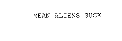 MEAN ALIENS SUCK