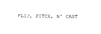 FLIP, PITCH, N' CAST