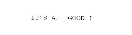 IT'S ALL GOOD !