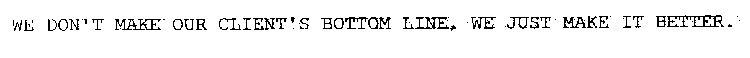 WE DON'T MAKE OUR CLIENT'S BOTTOM LINE, WE JUST MAKE IT BETTER.