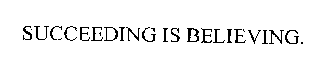 SUCCEEDING IS BELIEVING.