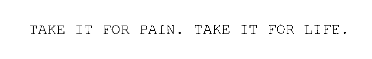 TAKE IT FOR PAIN. TAKE IT FOR LIFE.