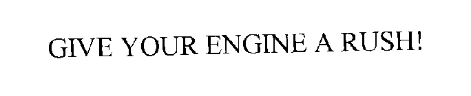 GIVE YOUR ENGINE A RUSH!