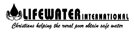 LIFEWATER INTERNATIONAL CHRISTIANS HELPING THE RURAL POOR OBTAIN SAFE WATER