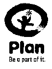 PLAN BE A PART OF IT.
