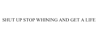 SHUT UP STOP WHINING AND GET A LIFE