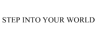 STEP INTO YOUR WORLD