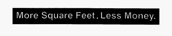 MORE SQUARE FEET. LESS MONEY.