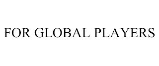 FOR GLOBAL PLAYERS