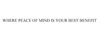 WHERE PEACE OF MIND IS YOUR BEST BENEFIT