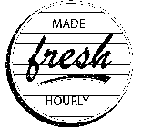 MADE FRESH HOURLY