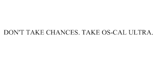 DON'T TAKE CHANCES. TAKE OS-CAL ULTRA.