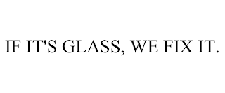 IF IT'S GLASS, WE FIX IT.