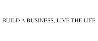 BUILD A BUSINESS, LIVE THE LIFE