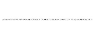 A MANAGEMENT AND HUMAN RESOURCE CONSULTING FIRM COMMITTED TO MEASURED SUCCESS