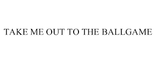 TAKE ME OUT TO THE BALLGAME