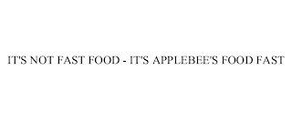 IT'S NOT FAST FOOD - IT'S APPLEBEE'S FOOD FAST