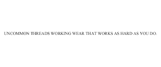 UNCOMMON THREADS WORKING WEAR THAT WORKS AS HARD AS YOU DO.