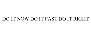 DO IT NOW DO IT FAST DO IT RIGHT