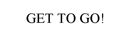 GET TO GO!