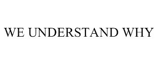 WE UNDERSTAND WHY
