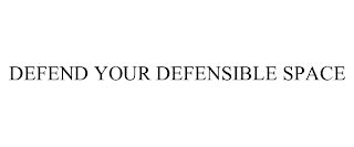 DEFEND YOUR DEFENSIBLE SPACE