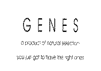 GENES A PRODUCT OF NATURAL SELECTION. YOU JUST GOT TO HAVE THE RIGHT ONES