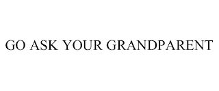 GO ASK YOUR GRANDPARENT
