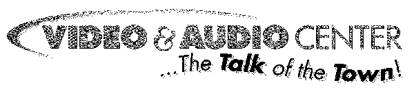 VIDEO & AUDIO CENTER ...THE TALK OF THETOWN!