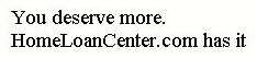 YOU DESERVE MORE. HOME LOAN CENTER HAS IT