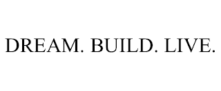 DREAM. BUILD. LIVE.