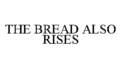 THE BREAD ALSO RISES