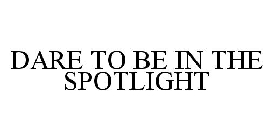 DARE TO BE IN THE SPOTLIGHT