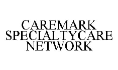 CAREMARK SPECIALTYCARE NETWORK