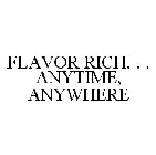 FLAVOR RICH. . .ANYTIME, ANYWHERE