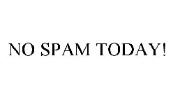 NO SPAM TODAY!