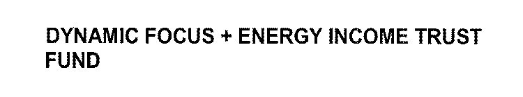 DYNAMIC FOCUS + ENERGY INCOME TRUST FUND